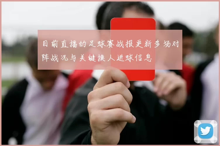 目前直播的足球赛战报更新多场对阵战况与关键换人进球信息