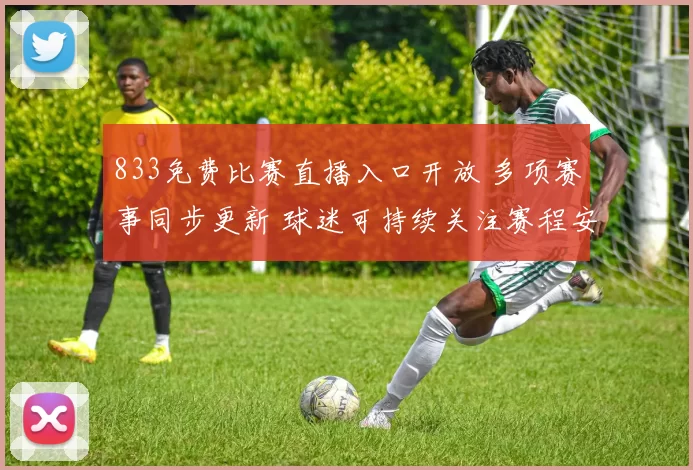 833免费比赛直播入口开放 多项赛事同步更新 球迷可持续关注赛程安排