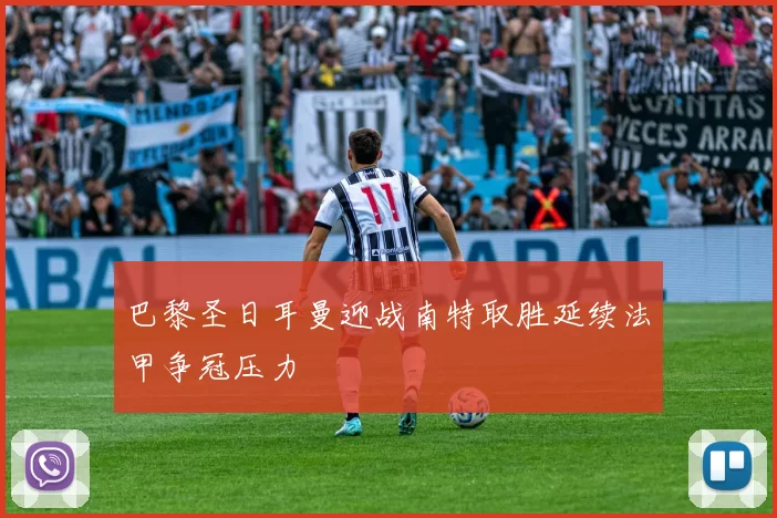 巴黎圣日耳曼迎战南特取胜延续法甲争冠压力