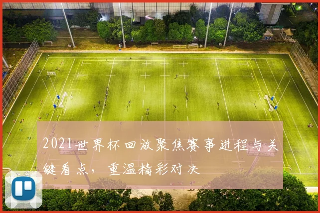 2021世界杯回放聚焦赛事进程与关键看点,重温精彩对决