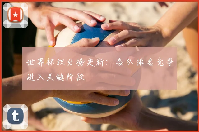世界杯积分榜更新：各队排名竞争进入关键阶段