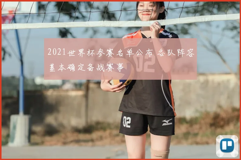 2021世界杯参赛名单公布 各队阵容基本确定备战赛事