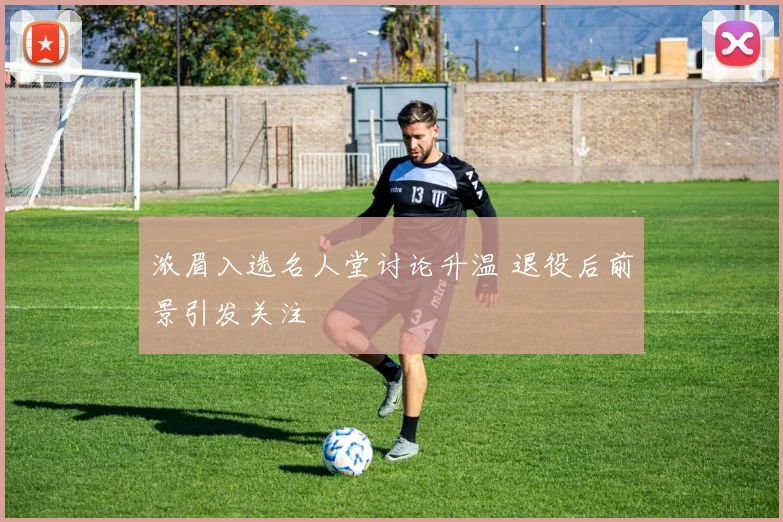 浓眉入选名人堂讨论升温 退役后前景引发关注