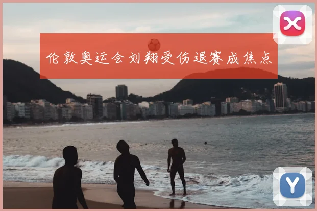 伦敦奥运会刘翔受伤退赛成焦点