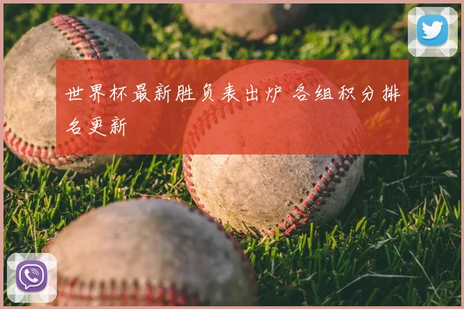 世界杯最新胜负表出炉 各组积分排名更新