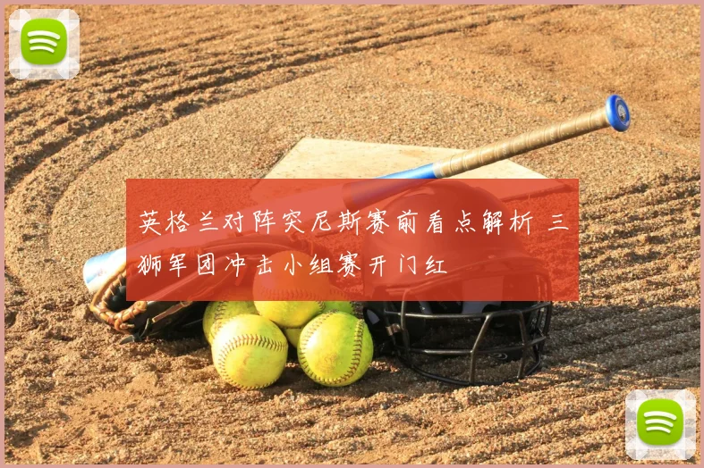 英格兰对阵突尼斯赛前看点解析 三狮军团冲击小组赛开门红