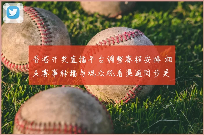 香港开奖直播平台调整赛程安排 相关赛事转播与观众观看渠道同步更新
