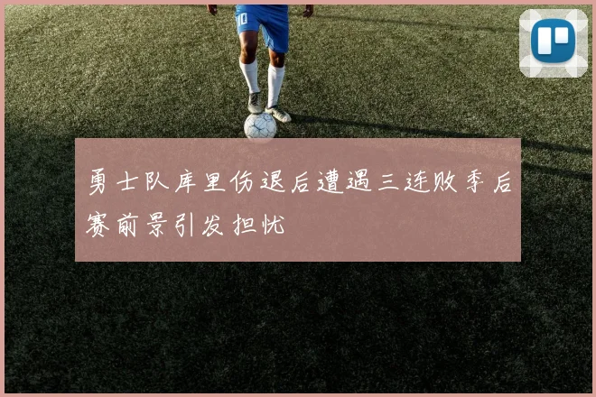 勇士队库里伤退后遭遇三连败季后赛前景引发担忧